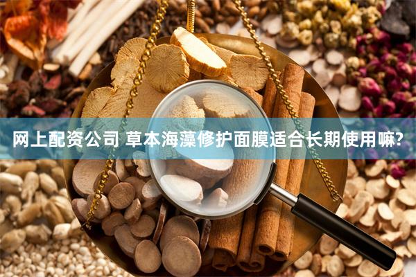 网上配资公司 草本海藻修护面膜适合长期使用嘛?