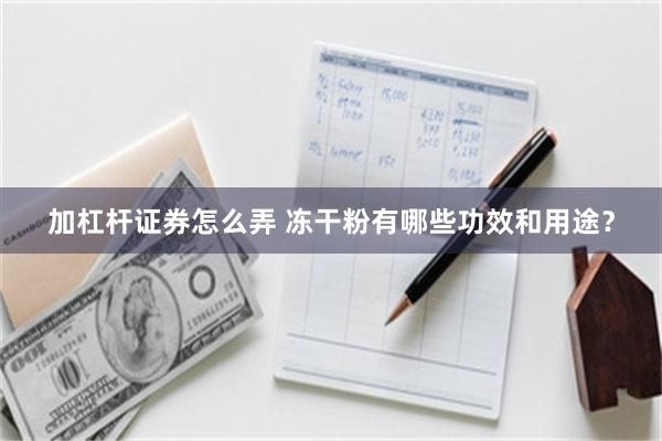 加杠杆证券怎么弄 冻干粉有哪些功效和用途？