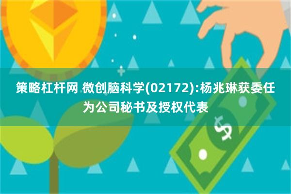 策略杠杆网 微创脑科学(02172):杨兆琳获委任为公司秘书及授权代表