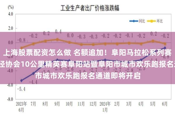 上海股票配资怎么做 名额追加！阜阳马拉松系列赛2024中国田