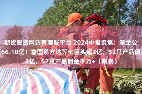 期货配资网站有哪些平台 2024中报聚焦：基金公司佣金降三成