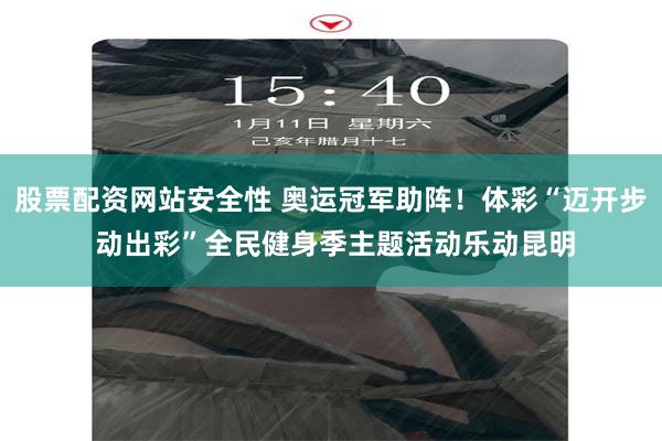 股票配资网站安全性 奥运冠军助阵！体彩“迈开步 动出彩”全民