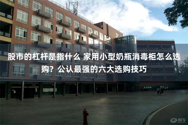 股市的杠杆是指什么 家用小型奶瓶消毒柜怎么选购？公认最强的六