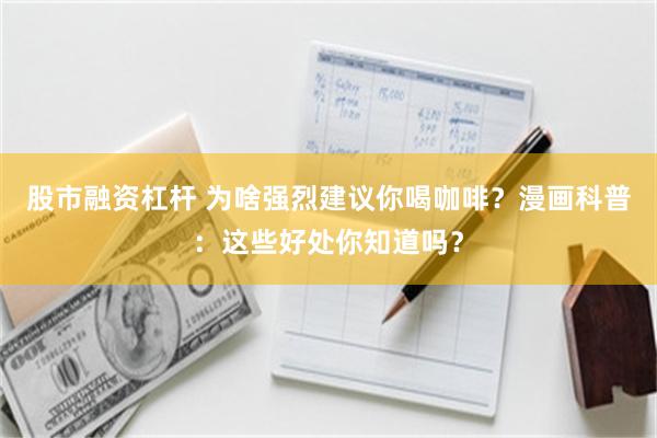 股市融资杠杆 为啥强烈建议你喝咖啡？漫画科普：这些好处你知道