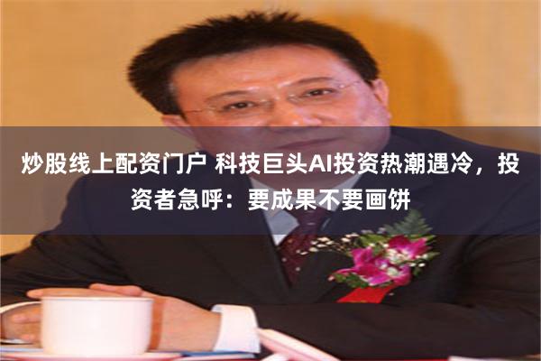 炒股线上配资门户 科技巨头AI投资热潮遇冷，投资者急呼：要成