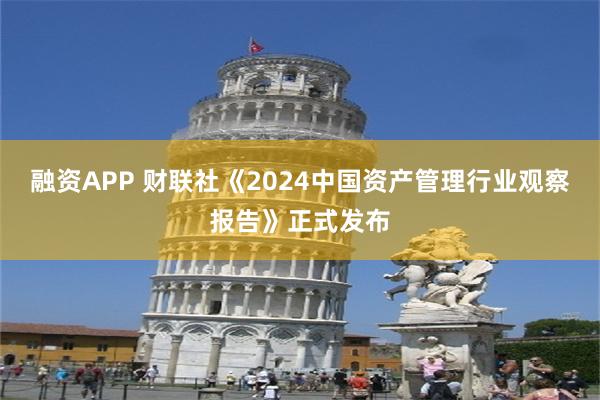 融资APP 财联社《2024中国资产管理行业观察报告》正式发