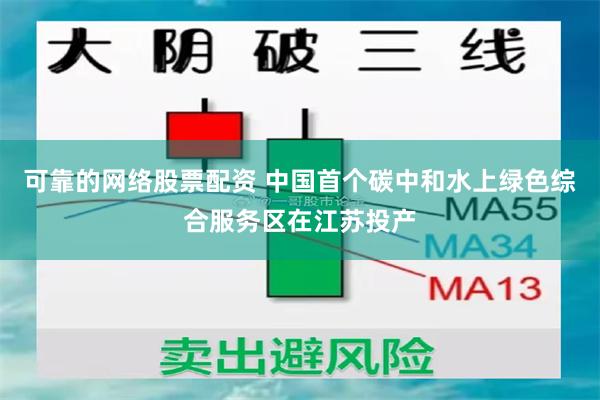 可靠的网络股票配资 中国首个碳中和水上绿色综合服务区在江苏投