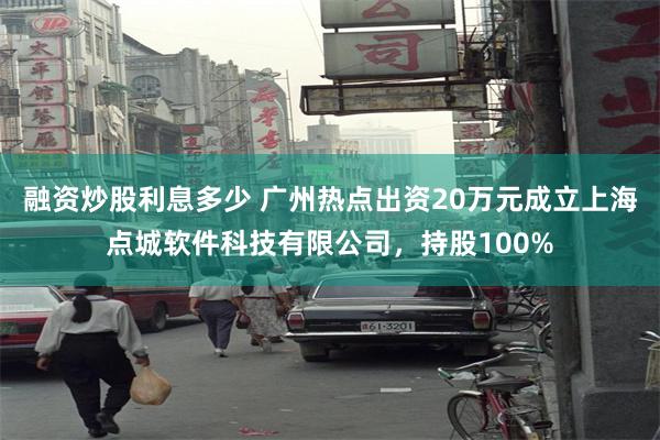 融资炒股利息多少 广州热点出资20万元成立上海点城软件科技有