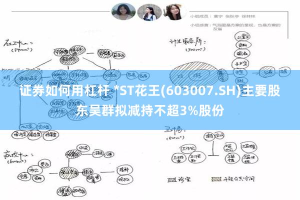 证券如何用杠杆 *ST花王(603007.SH)主要股东吴群