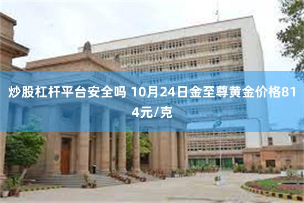 炒股杠杆平台安全吗 10月24日金至尊黄金价格814元/克