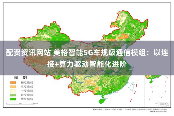 配资资讯网站 美格智能5G车规级通信模组：以连接+算力驱动智