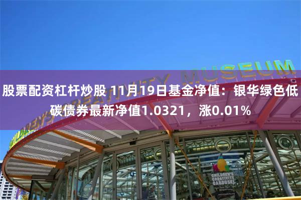 股票配资杠杆炒股 11月19日基金净值：银华绿色低碳债券最新