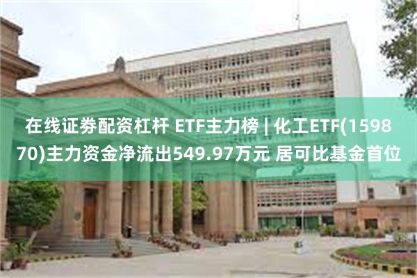 在线证劵配资杠杆 ETF主力榜 | 化工ETF(159870