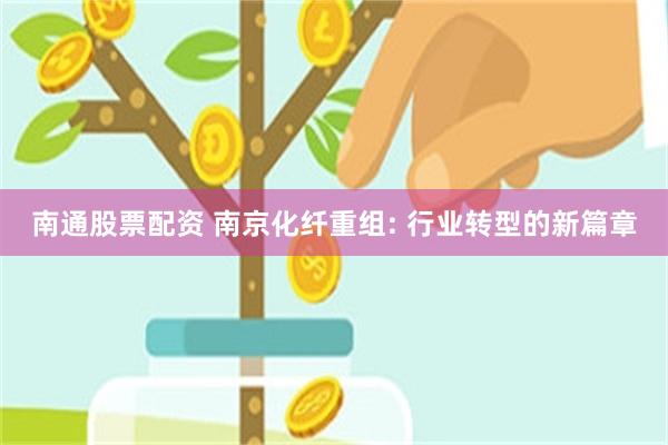 南通股票配资 南京化纤重组: 行业转型的新篇章