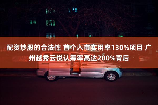 配资炒股的合法性 首个入市实用率130%项目 广州越秀云悦认