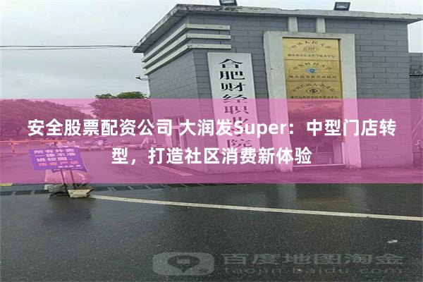 安全股票配资公司 大润发Super：中型门店转型，打造社区消