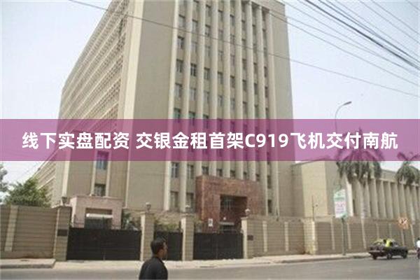 线下实盘配资 交银金租首架C919飞机交付南航