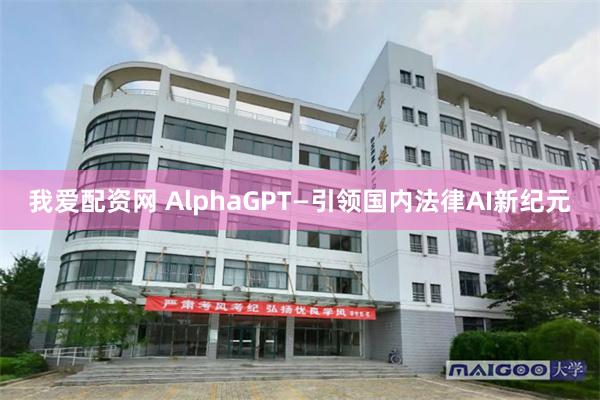 我爱配资网 AlphaGPT—引领国内法律AI新纪元