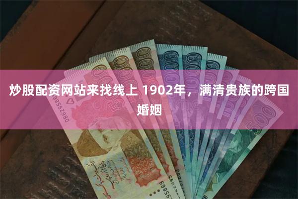 炒股配资网站来找线上 1902年，满清贵族的跨国婚姻