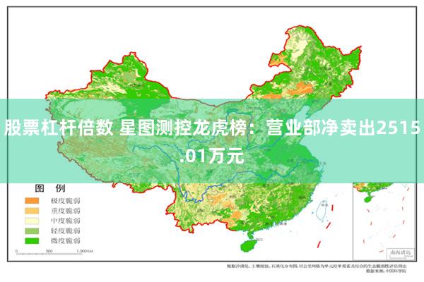 股票杠杆倍数 星图测控龙虎榜：营业部净卖出2515.01万元