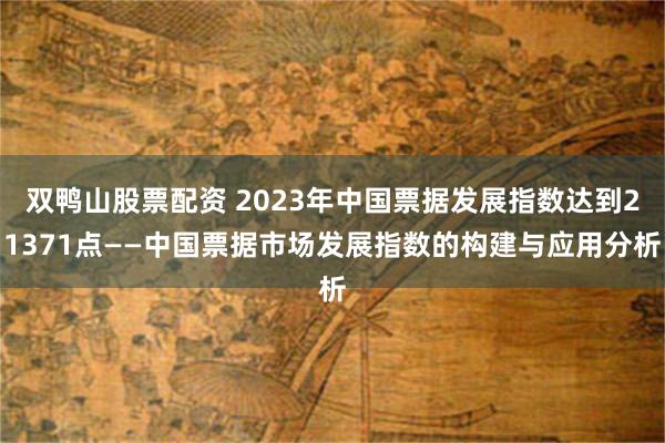 双鸭山股票配资 2023年中国票据发展指数达到21371点—