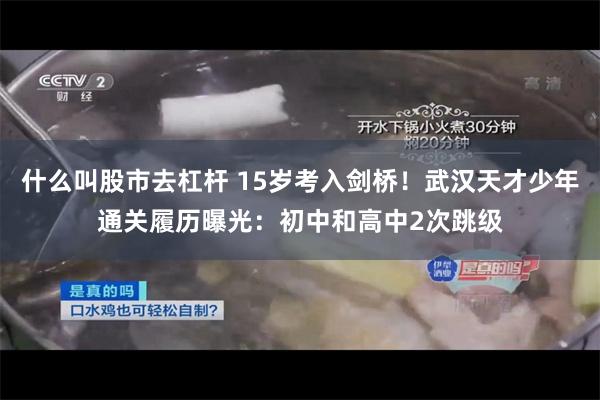 什么叫股市去杠杆 15岁考入剑桥！武汉天才少年通关履历曝光：