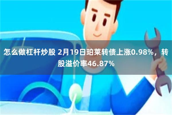 怎么做杠杆炒股 2月19日珀莱转债上涨0.98%，转股溢价率