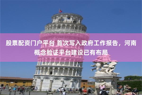 股票配资门户平台 首次写入政府工作报告，河南概念验证平台建设