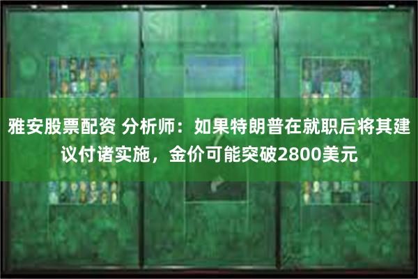 雅安股票配资 分析师：如果特朗普在就职后将其建议付诸实施，金