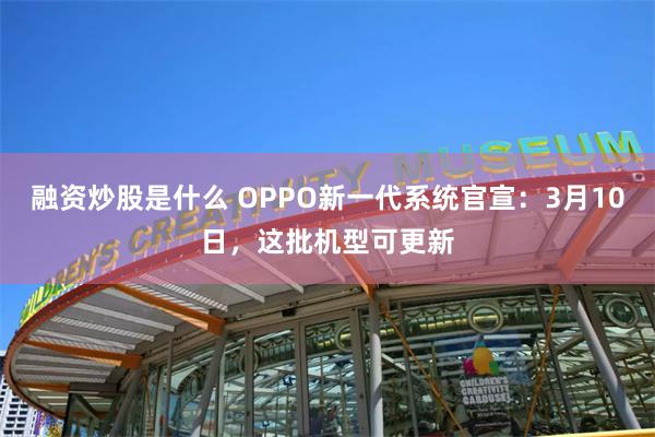 融资炒股是什么 OPPO新一代系统官宣：3月10日，这批机型