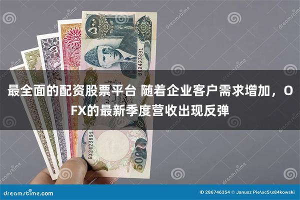 最全面的配资股票平台 随着企业客户需求增加，OFX的最新季度