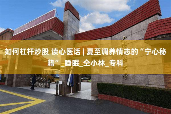 如何杠杆炒股 读心医话 | 夏至调养情志的“宁心秘籍”_睡眠