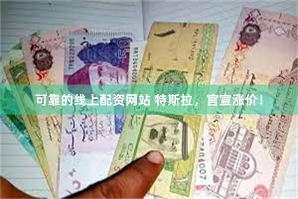可靠的线上配资网站 特斯拉，官宣涨价！